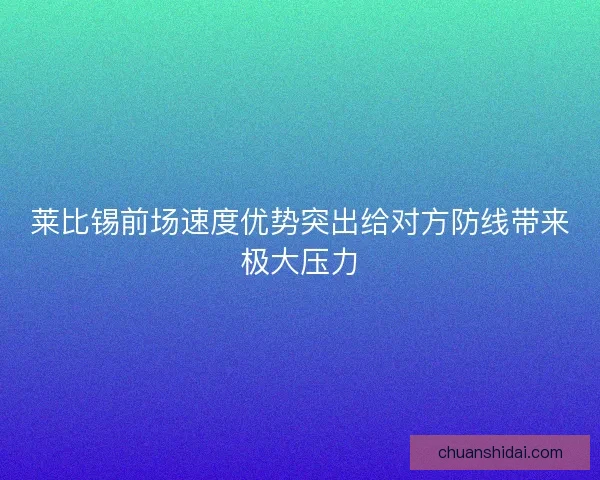 莱比锡前场速度优势突出给对方防线带来极大压力