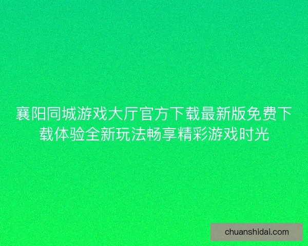 襄阳同城游戏大厅官方下载最新版免费下载体验全新玩法畅享精彩游戏时光