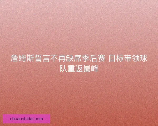詹姆斯誓言不再缺席季后赛 目标带领球队重返巅峰