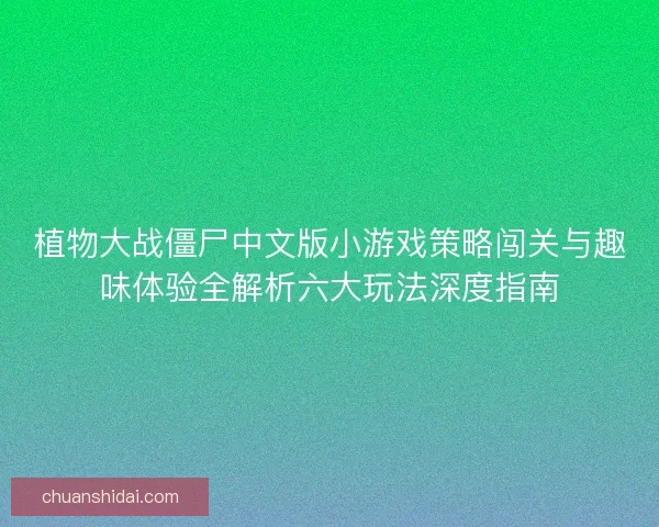 植物大战僵尸中文版小游戏策略闯关与趣味体验全解析六大玩法深度指南